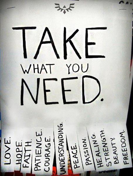 Take what you need - love, hope, faith, patience, courage, understanding, peace, passion, healing, strength, beauty, freedom