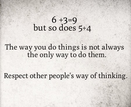 6 + 3 = 9 but so does 5 + 4.  The way you do things is not always the only way to do them.  Respect other people's way of thinking.