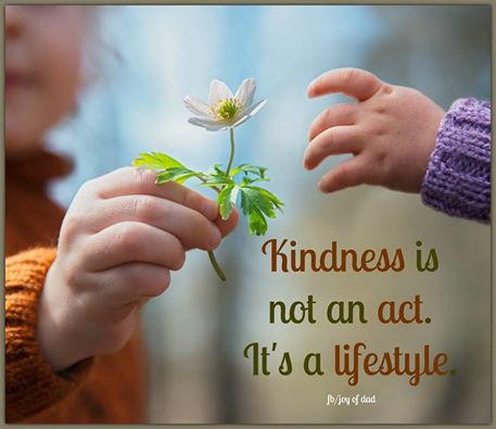 Kindness is not an act.  It's a lifestyle.